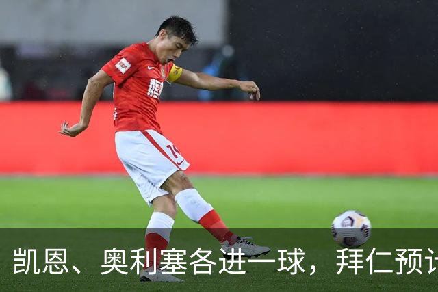 凯恩、奥利塞各进一球,拜仁预计2比1客胜弗赖堡