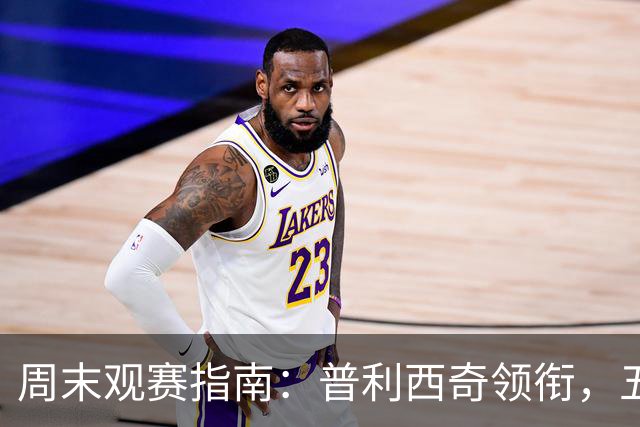 周末观赛指南：普利西奇领衔，五大联赛美职联好戏连台