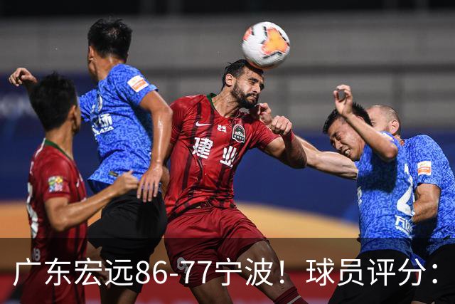 广东宏远86-77宁波!球员评分:3人满分,4人良好,2人不合格