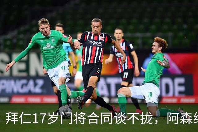 拜仁17岁门将合同谈不拢，阿森纳加入争夺还要防三队